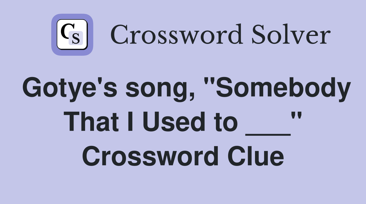 Gotye's song, "Somebody That I Used to ___" Crossword Clue