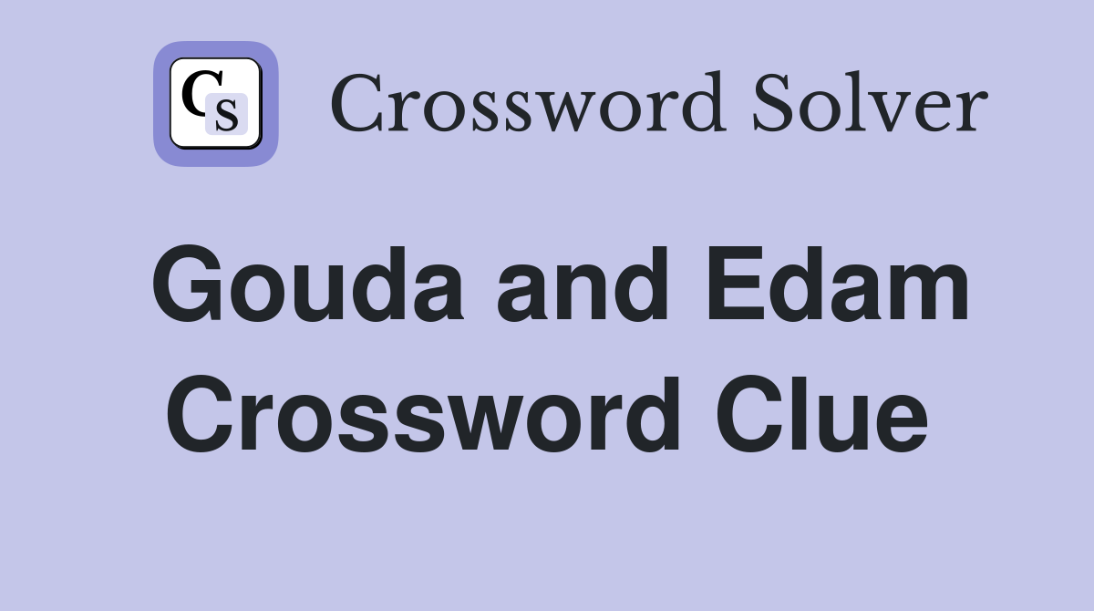 Gouda and Edam Crossword Clue