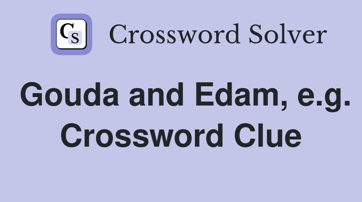 Gouda and Edam, e.g. Crossword Clue