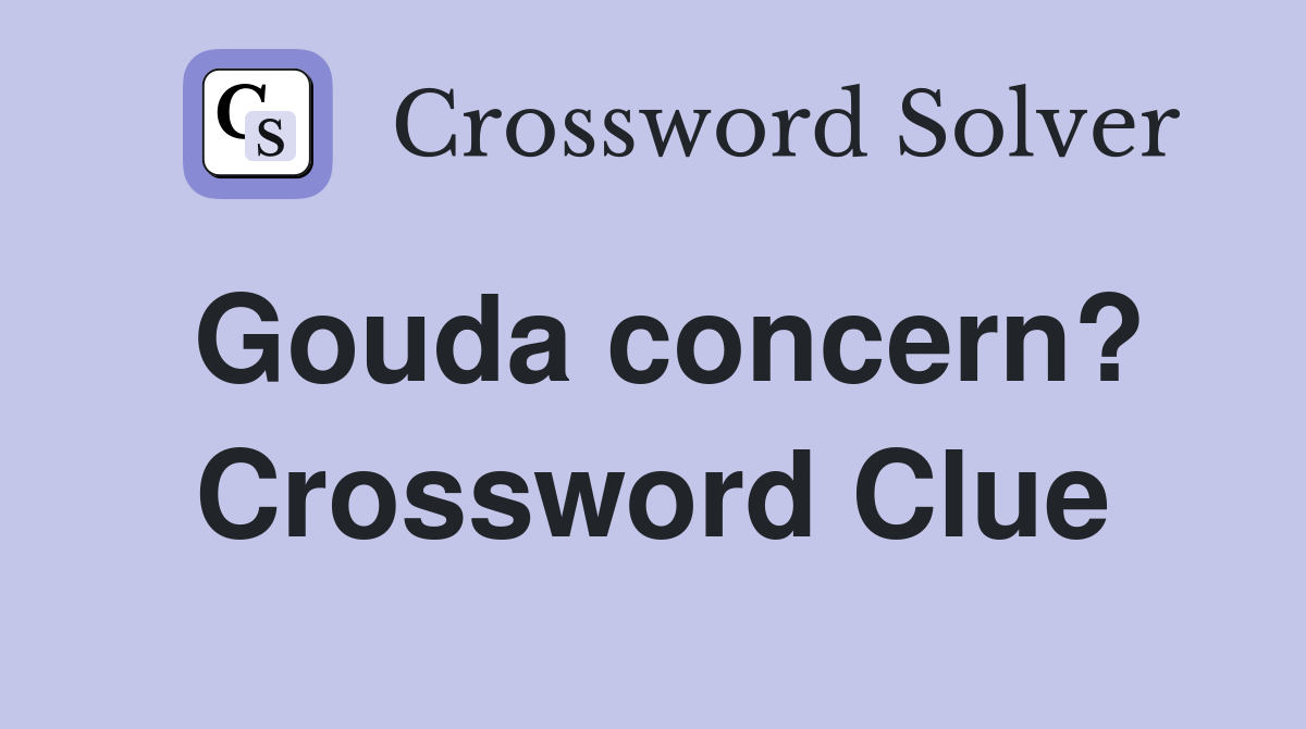 Gouda concern? Crossword Clue