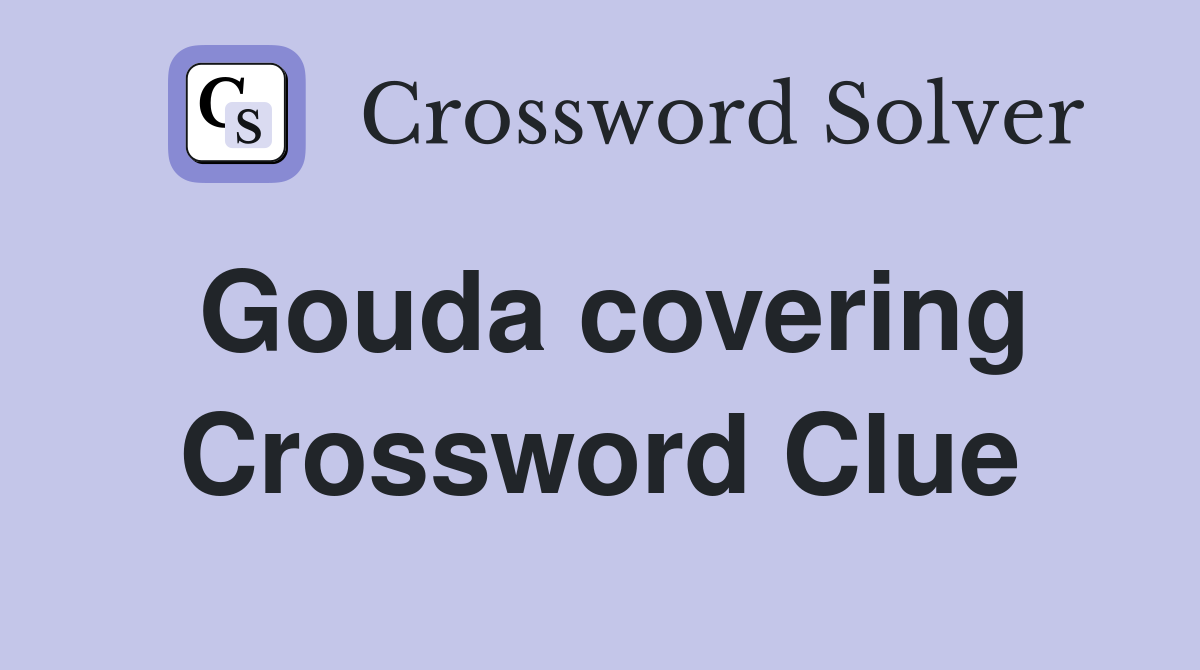 Gouda covering Crossword Clue
