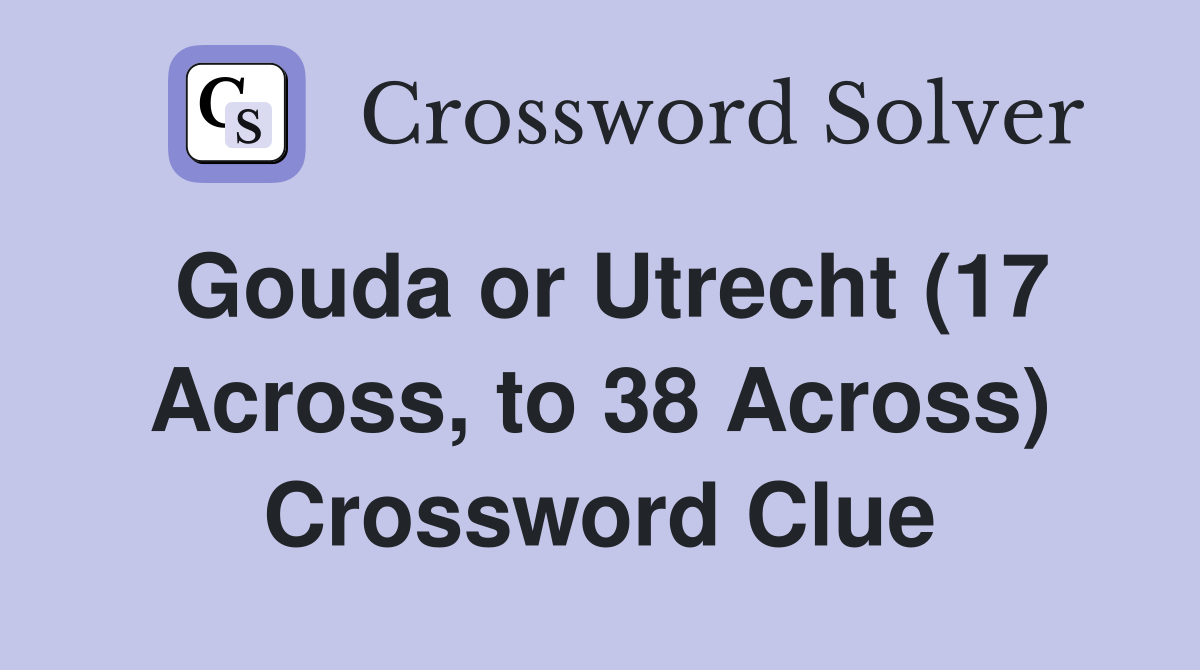 Gouda or Utrecht (17 Across, to 38 Across) Crossword Clue