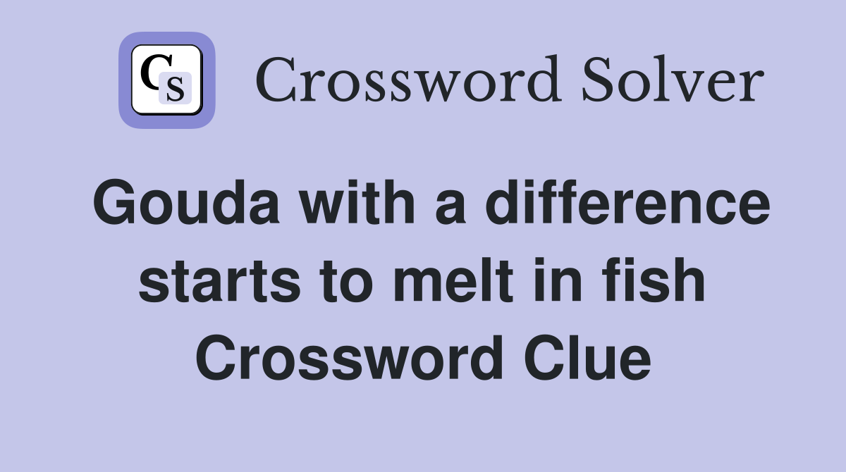 Gouda with a difference starts to melt in fish Crossword Clue