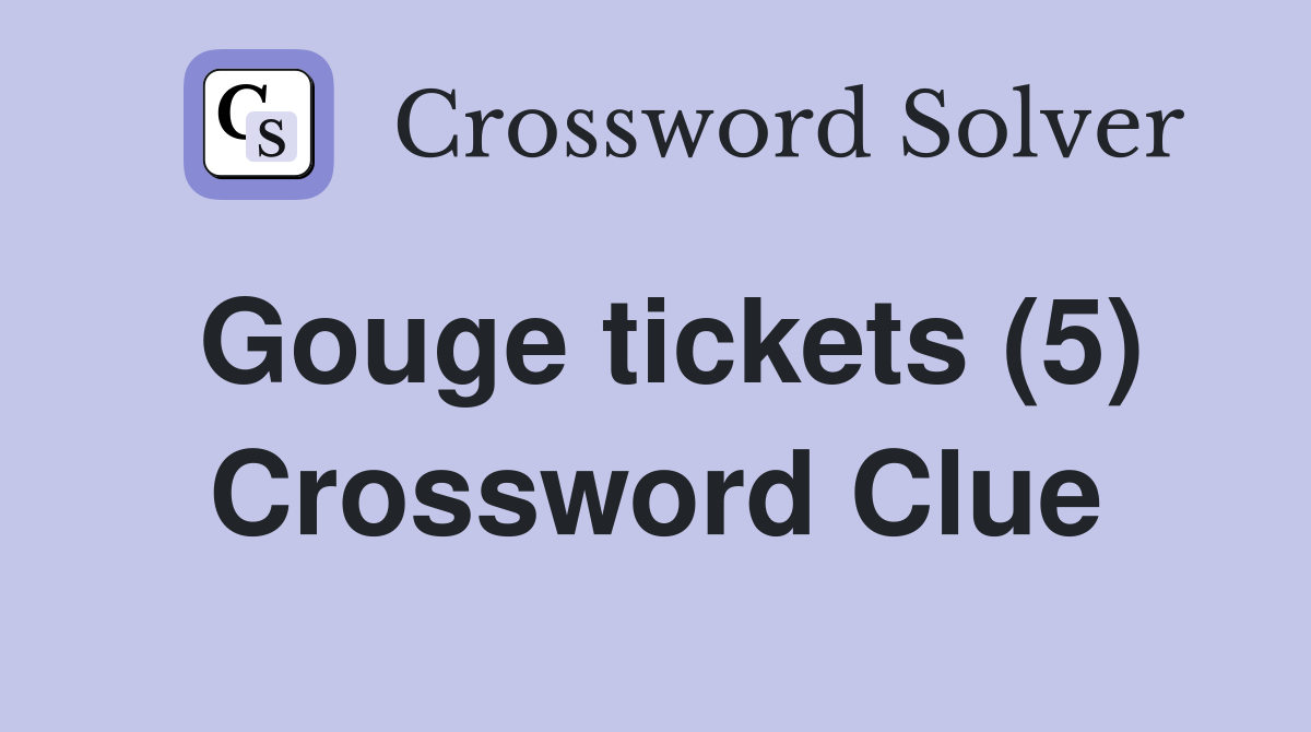 Gouge tickets (5) Crossword Clue