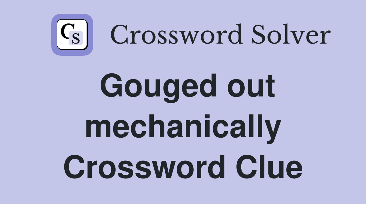 Gouged out mechanically Crossword Clue