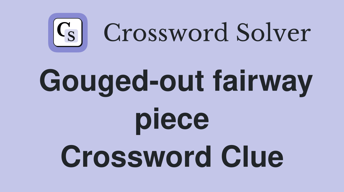 Gouged-out fairway piece Crossword Clue