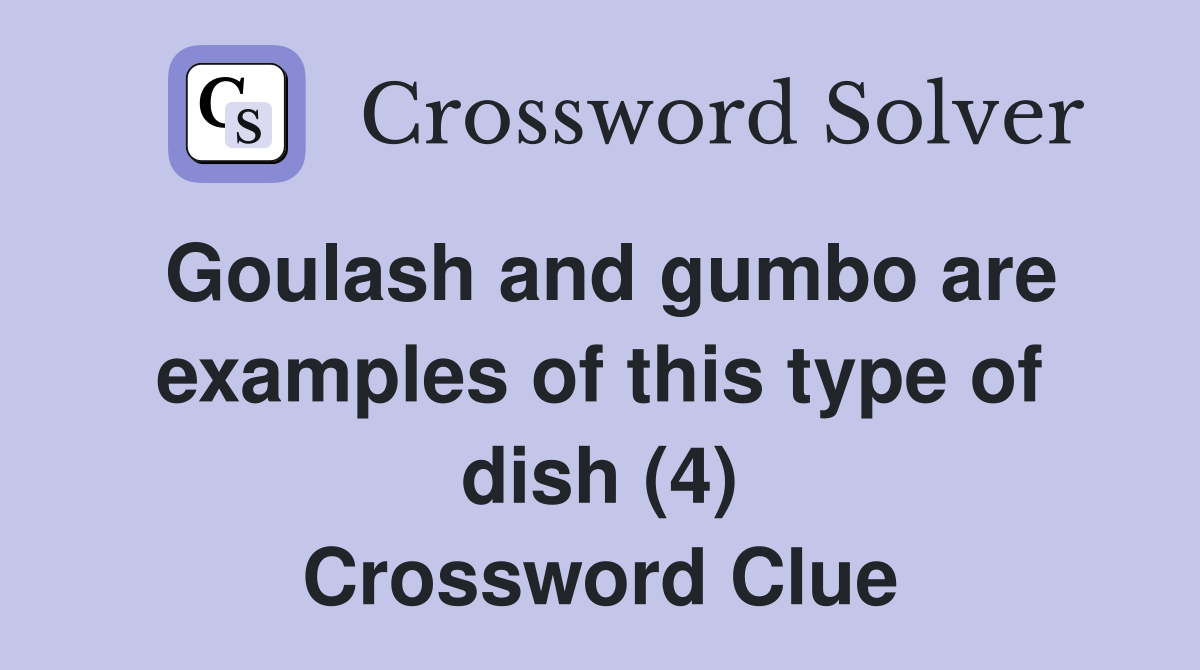 Goulash and gumbo are examples of this type of dish (4) Crossword Clue