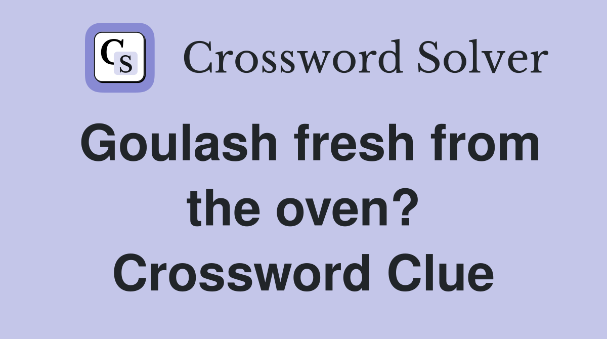 Goulash fresh from the oven? Crossword Clue