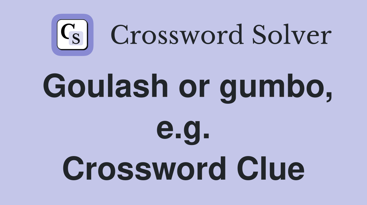 Goulash or gumbo, e.g. Crossword Clue
