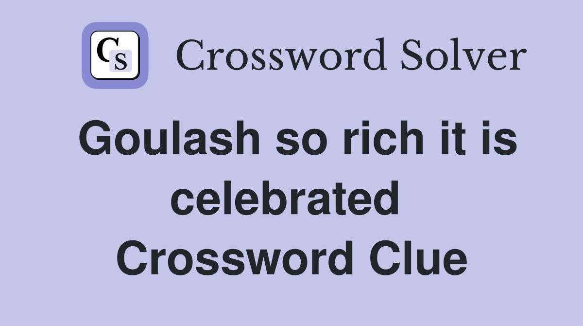 Goulash so rich it is celebrated  Crossword Clue