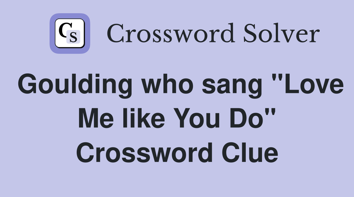 Goulding who sang "Love Me like You Do" Crossword Clue