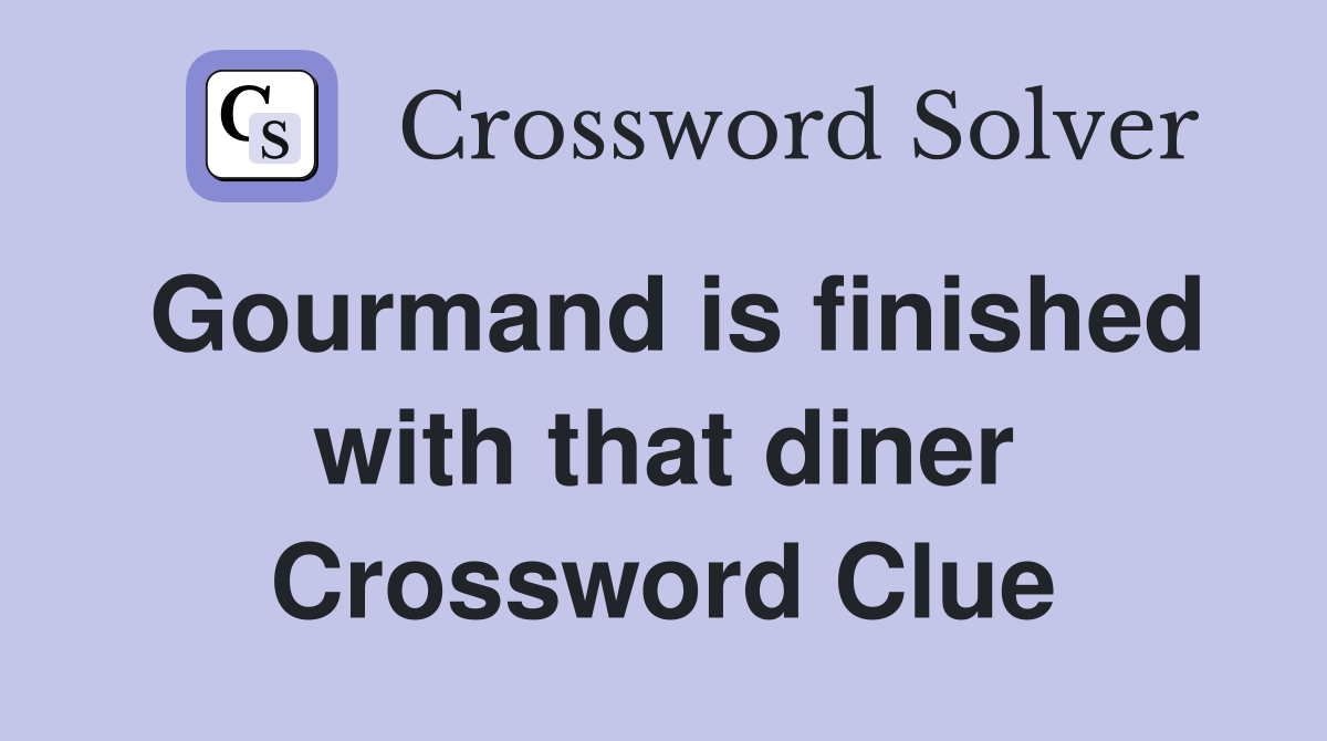 Gourmand is finished with that diner Crossword Clue