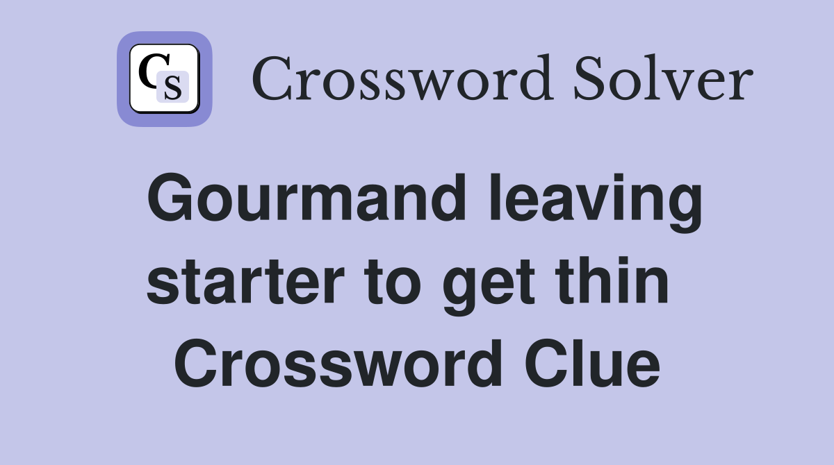 Gourmand leaving starter to get thin  Crossword Clue