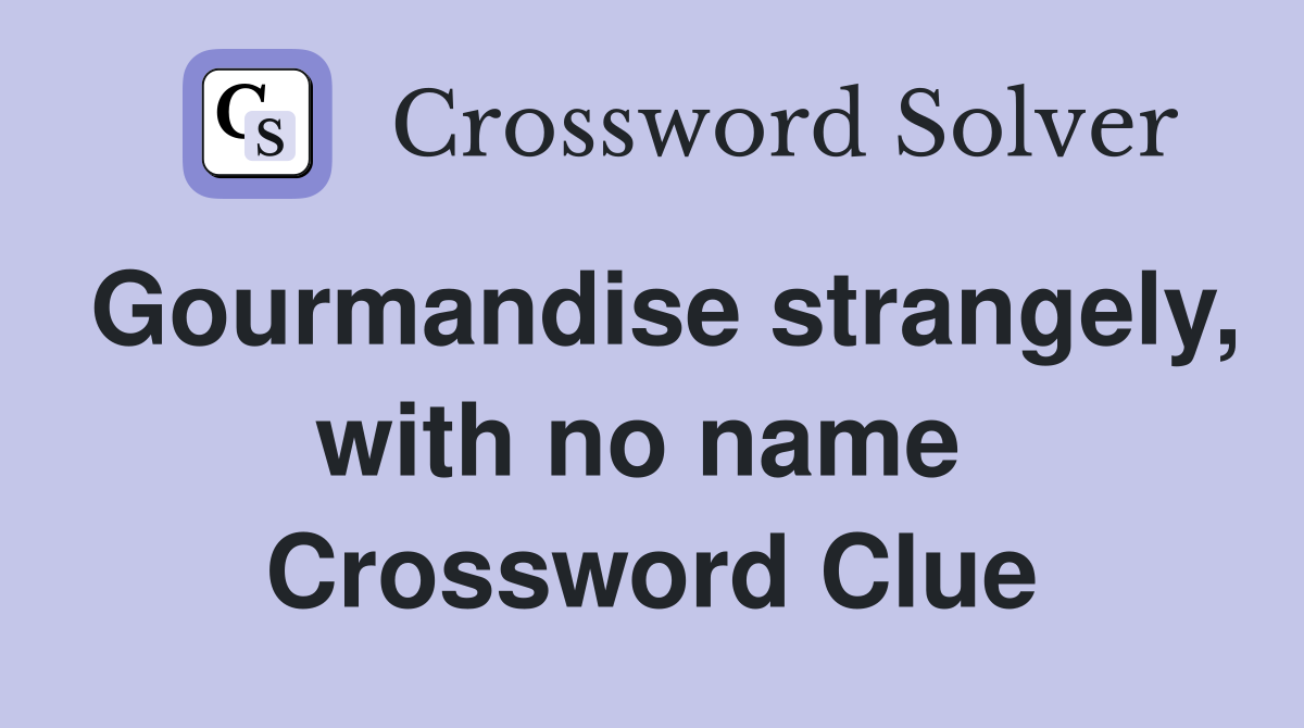 Gourmandise strangely, with no name  Crossword Clue