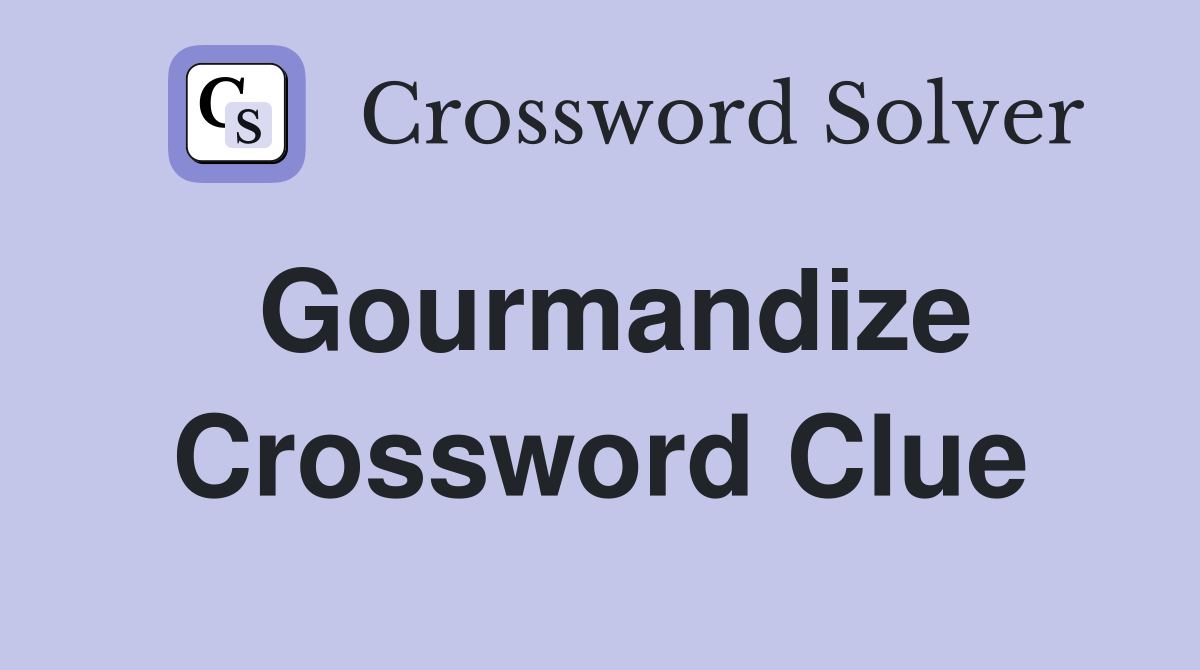 Gourmandize Crossword Clue