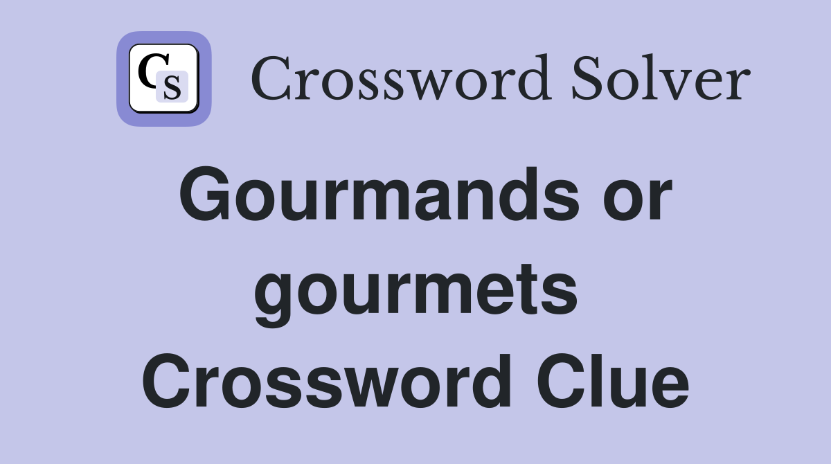Gourmands or gourmets Crossword Clue