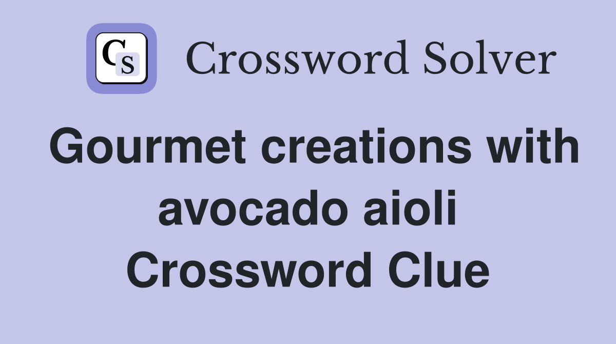 Gourmet creations with avocado aioli Crossword Clue