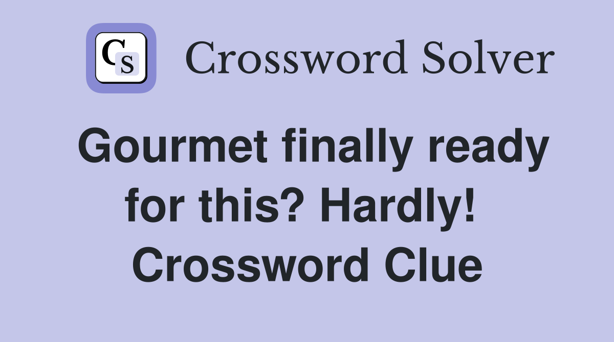 Gourmet finally ready for this? Hardly!  Crossword Clue
