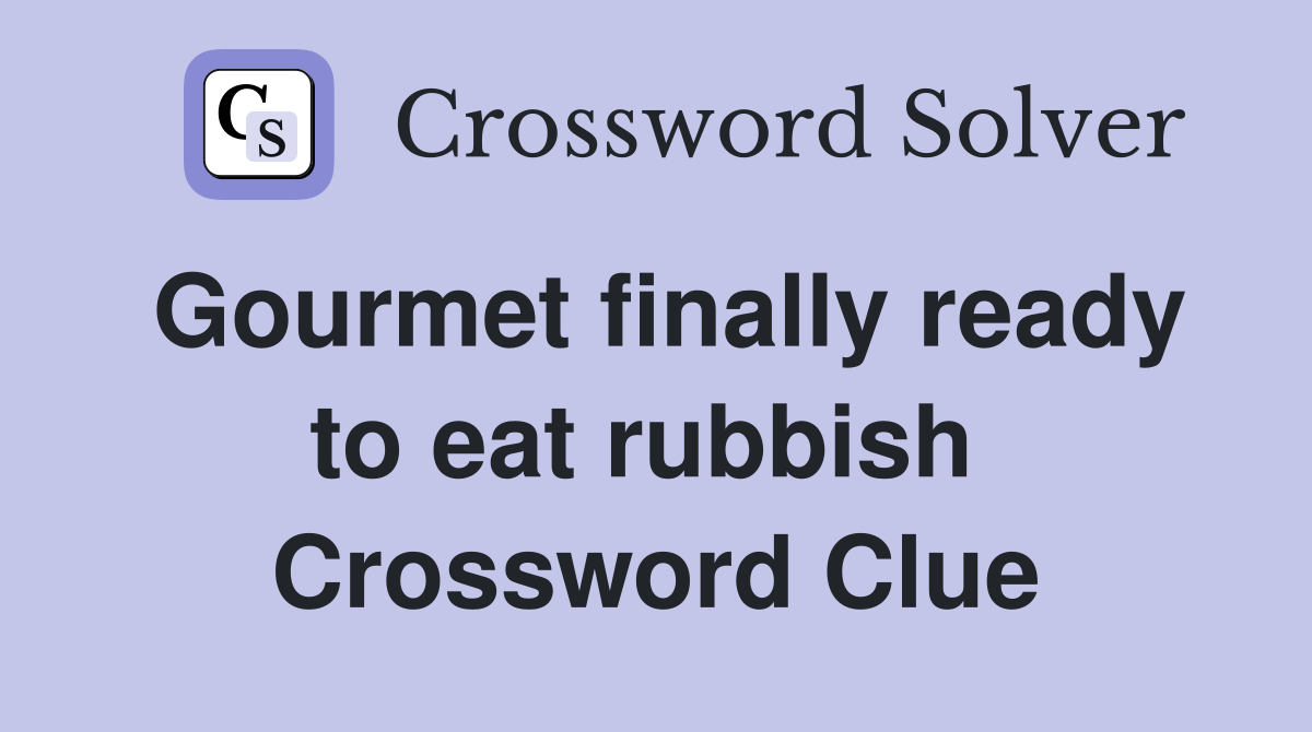 Gourmet finally ready to eat rubbish  Crossword Clue