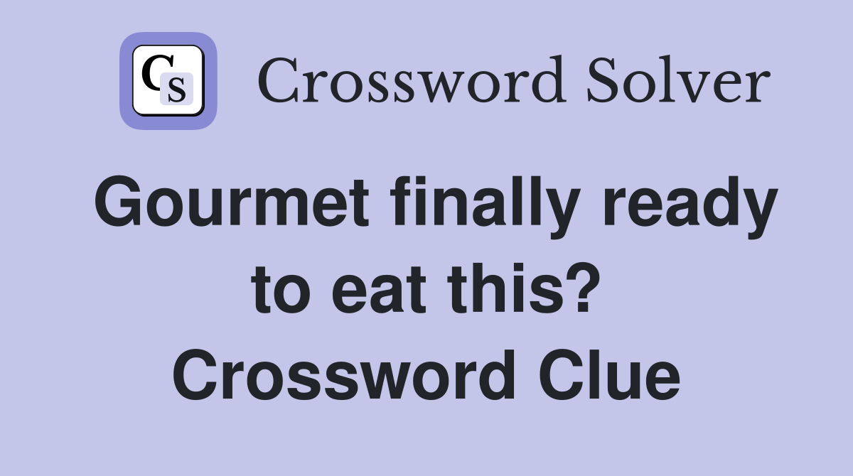 Gourmet finally ready to eat this? Crossword Clue