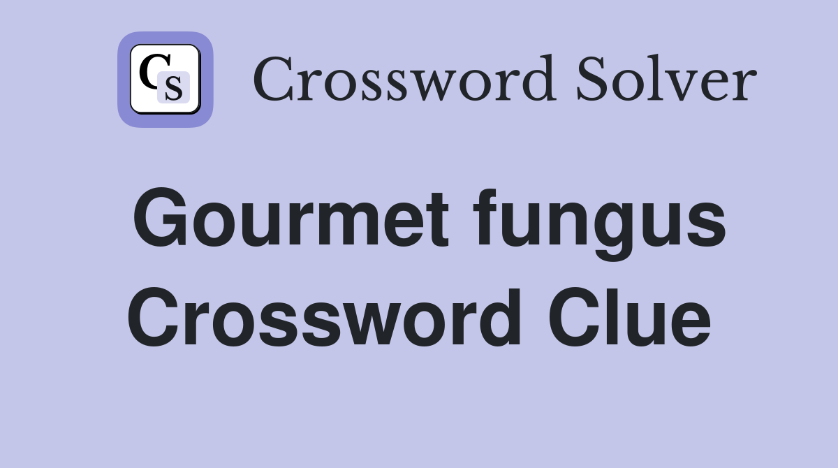 Gourmet fungus Crossword Clue
