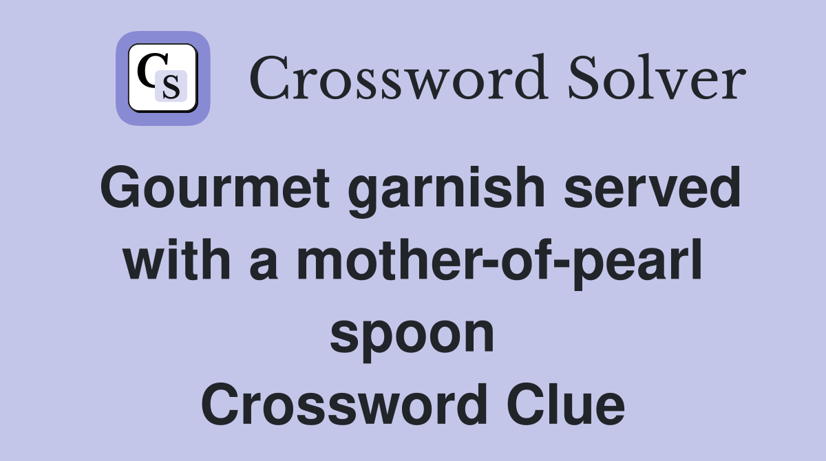 Gourmet garnish served with a mother-of-pearl spoon Crossword Clue
