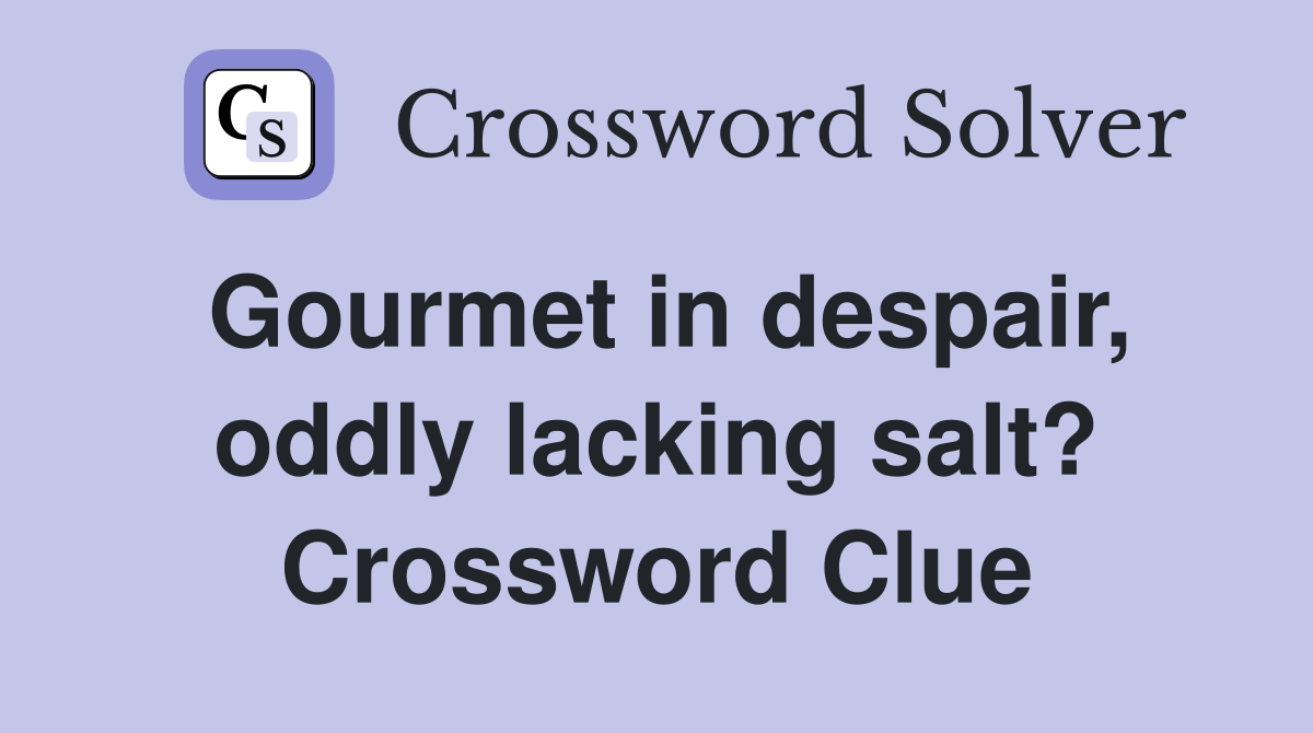 Gourmet in despair, oddly lacking salt? Crossword Clue