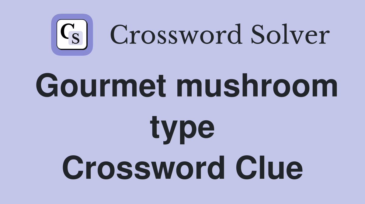 Gourmet mushroom type Crossword Clue