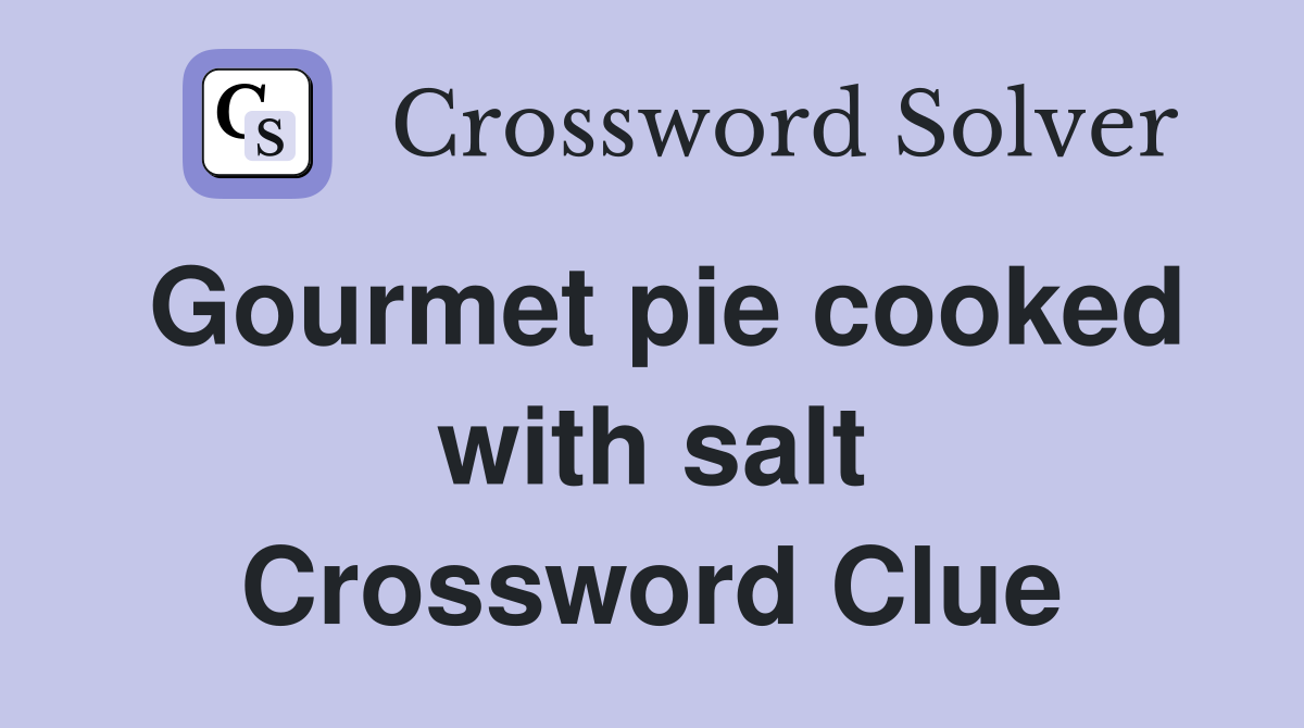 Gourmet pie cooked with salt Crossword Clue