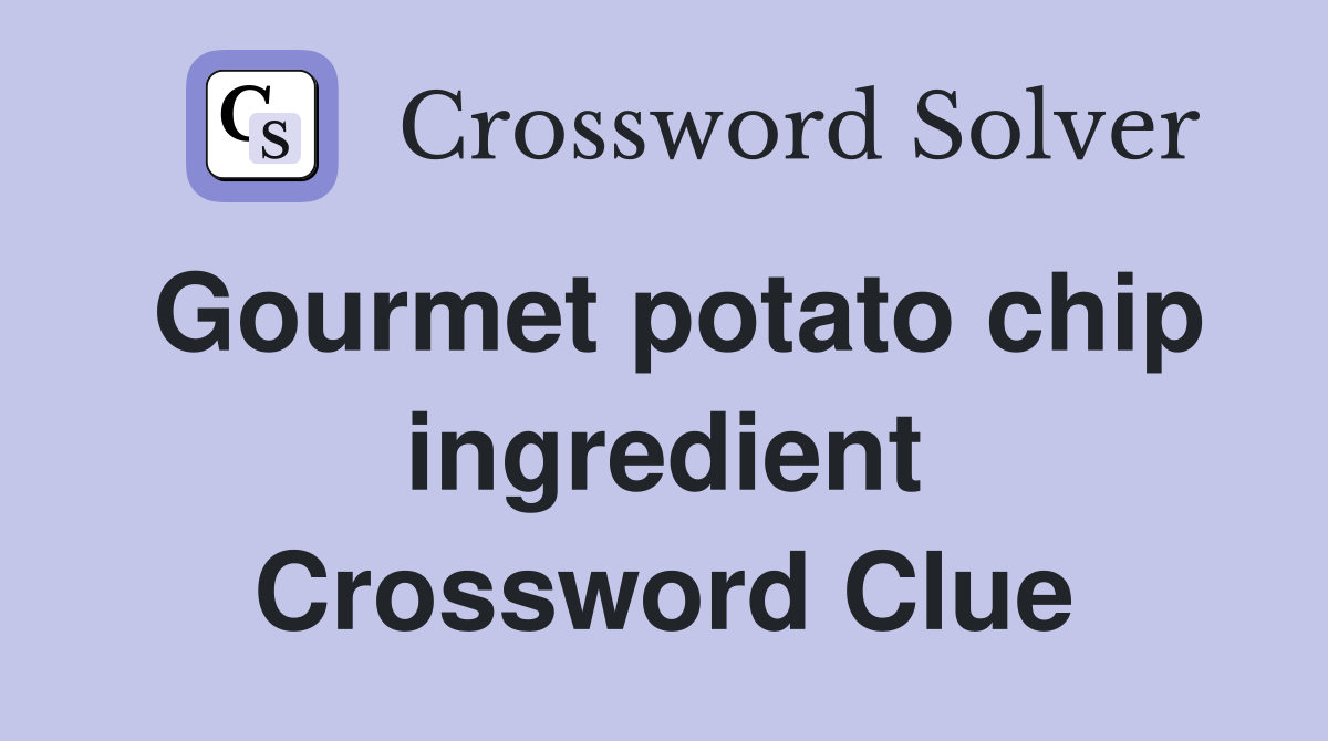 Gourmet potato chip ingredient Crossword Clue