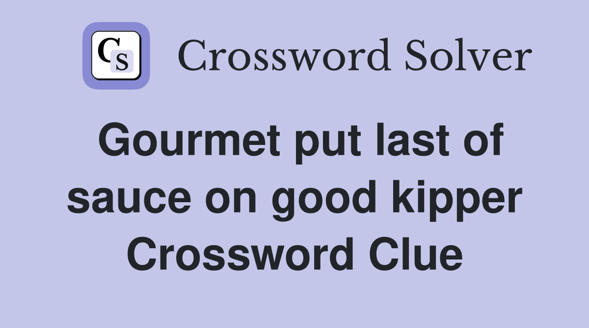 Gourmet put last of sauce on good kipper Crossword Clue