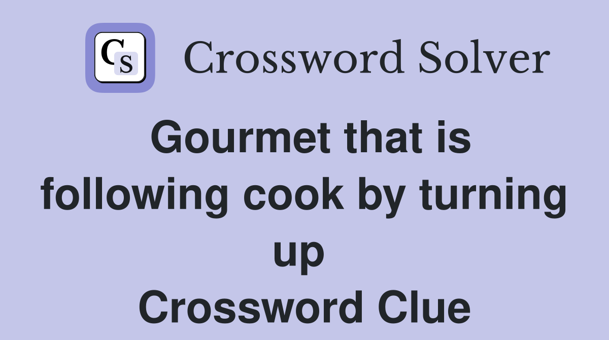 Gourmet that is following cook by turning up  Crossword Clue