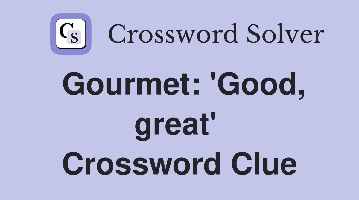 Gourmet: 'Good, great'  Crossword Clue