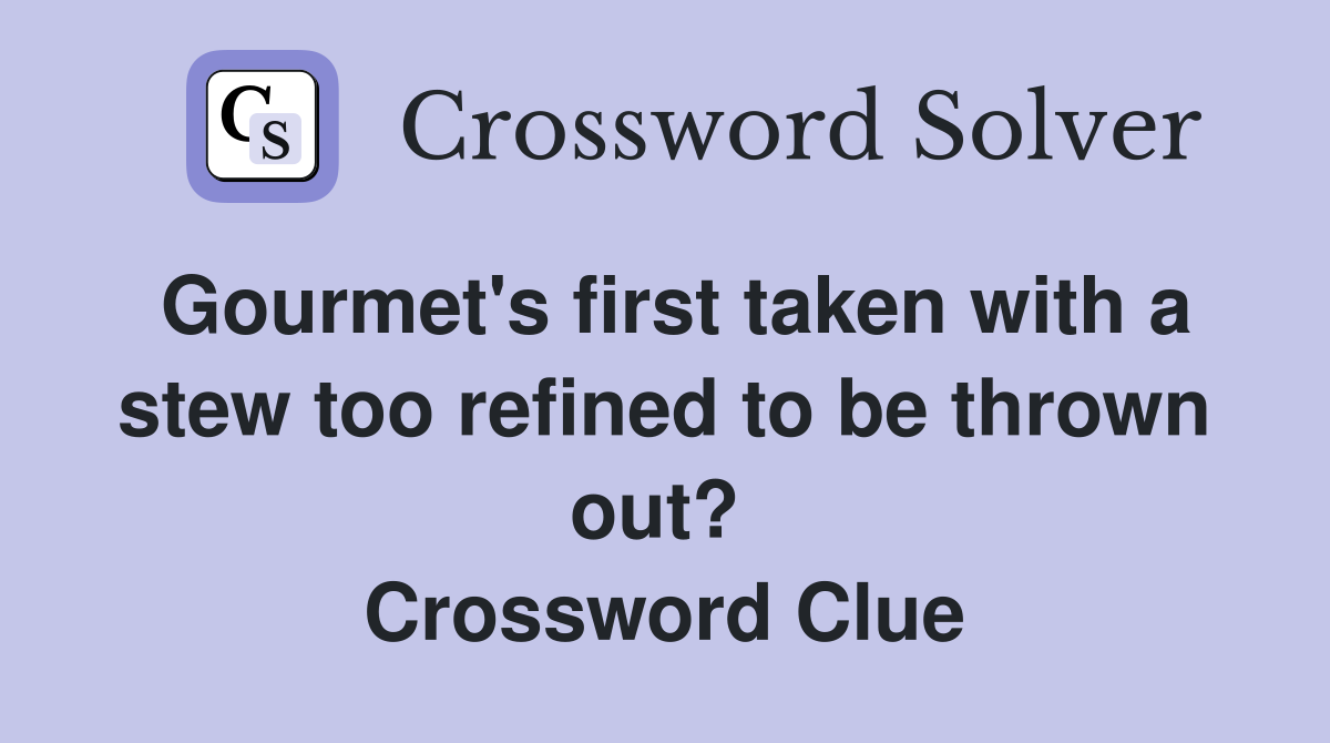 Gourmet's first taken with a stew too refined to be thrown out?  Crossword Clue