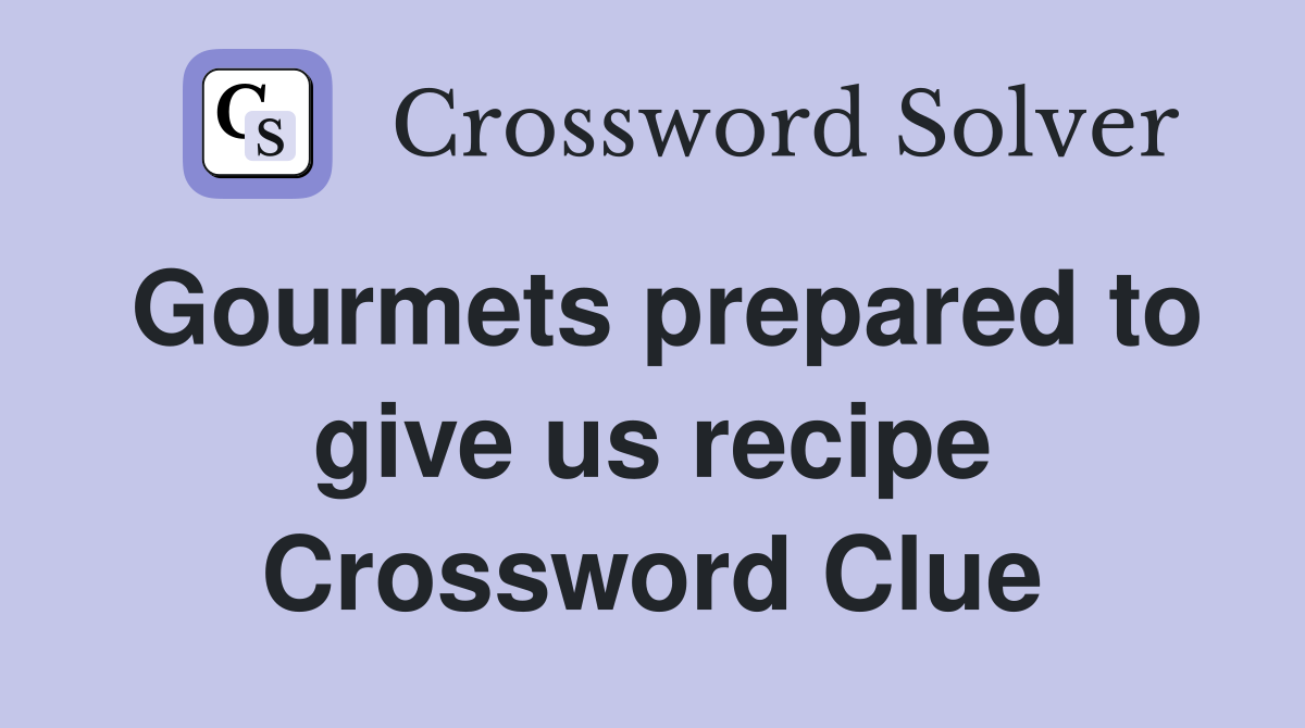 Gourmets prepared to give us recipe Crossword Clue
