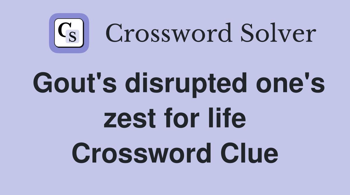 Gout's disrupted one's zest for life Crossword Clue