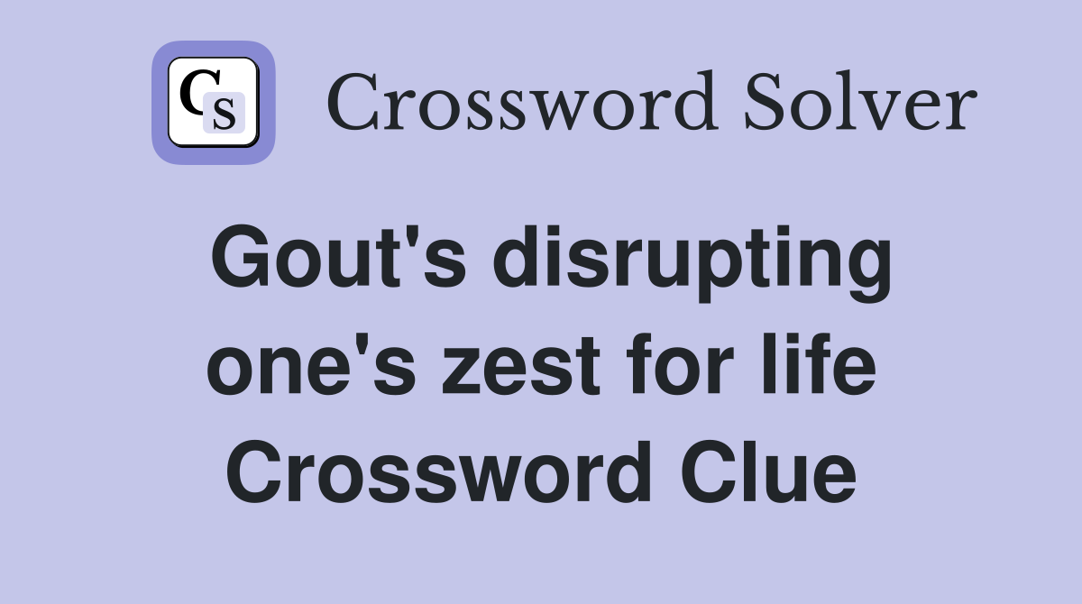 Gout's disrupting one's zest for life Crossword Clue