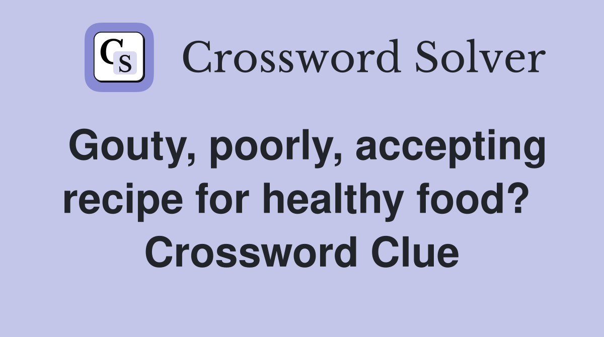 Gouty, poorly, accepting recipe for healthy food?  Crossword Clue