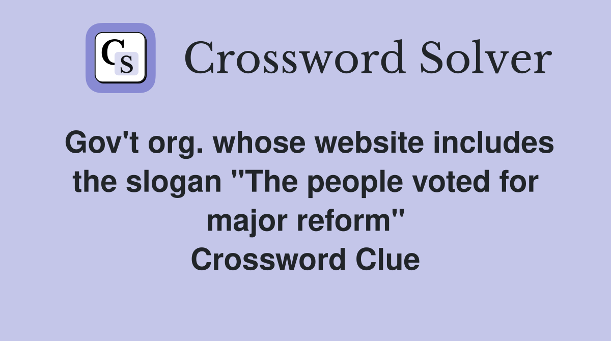 Gov't org. whose website includes the slogan "The people voted for major reform" Crossword Clue