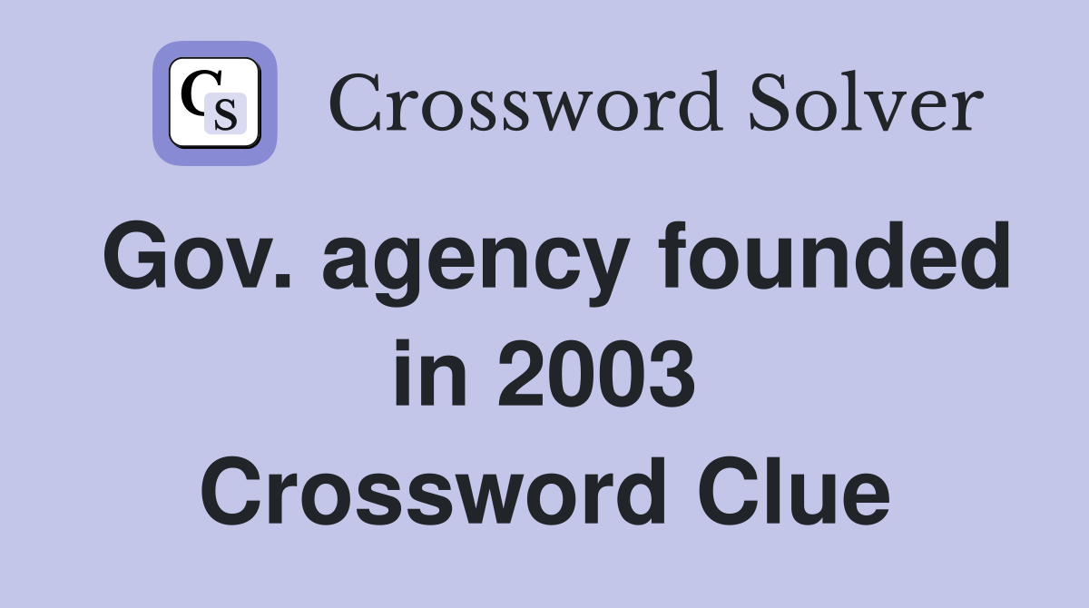 Gov. agency founded in 2003 Crossword Clue