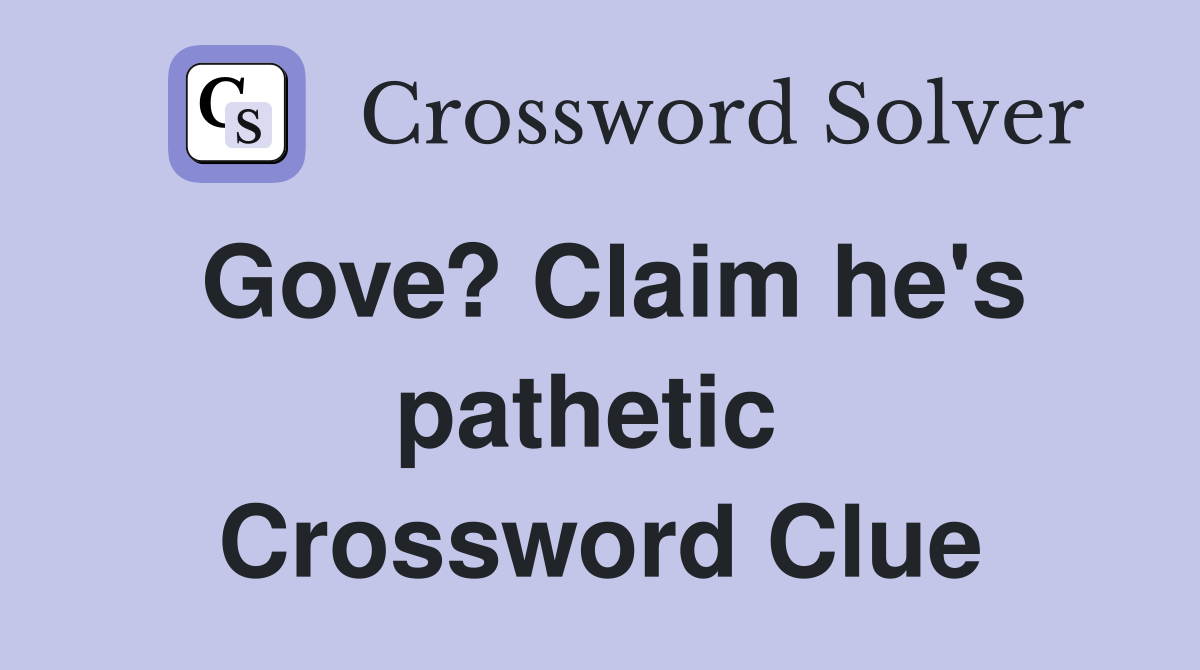 Gove? Claim he's pathetic  Crossword Clue