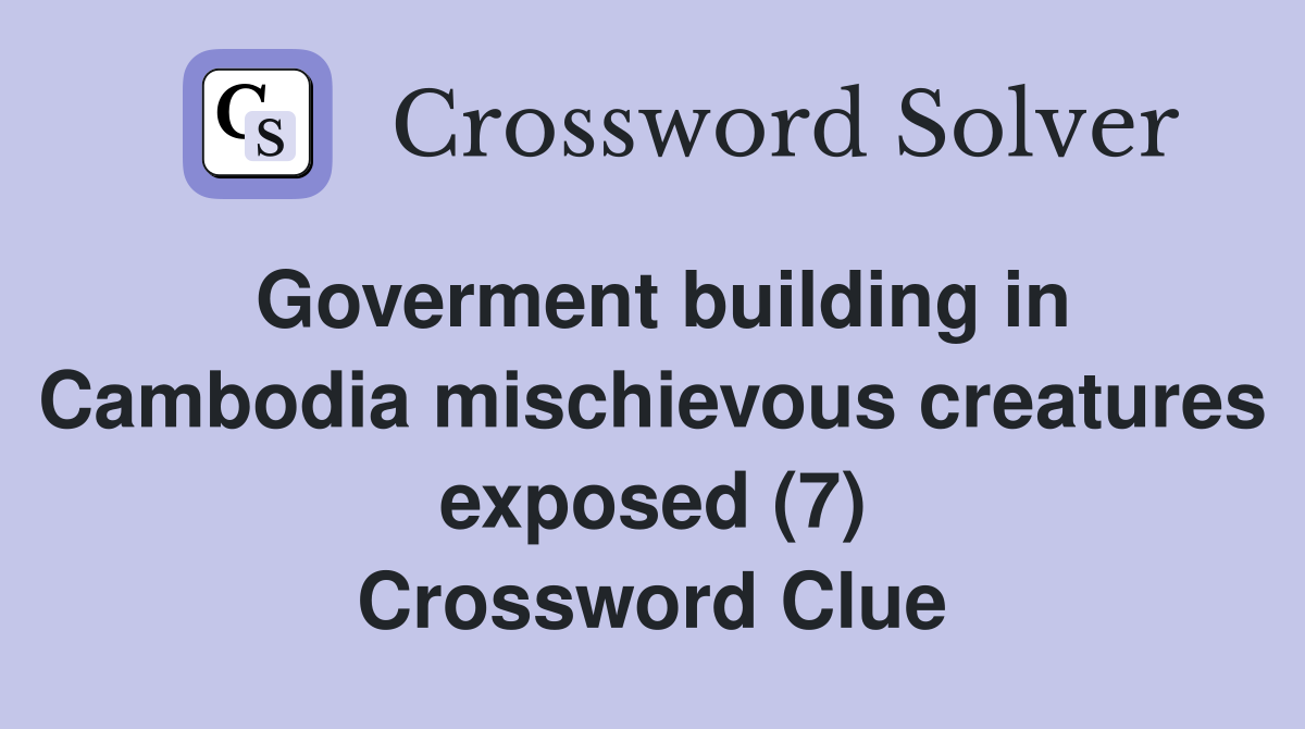 Goverment building in Cambodia mischievous creatures exposed (7) Crossword Clue