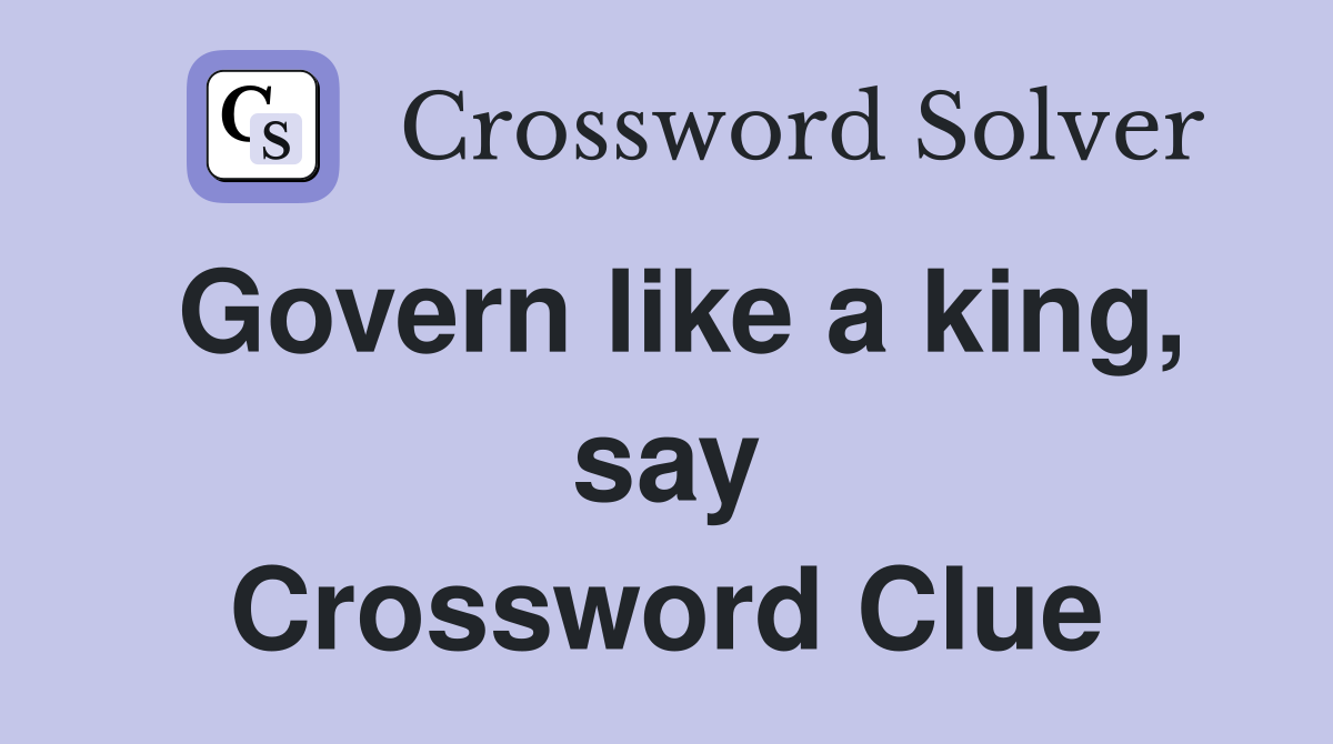 Govern like a king, say Crossword Clue