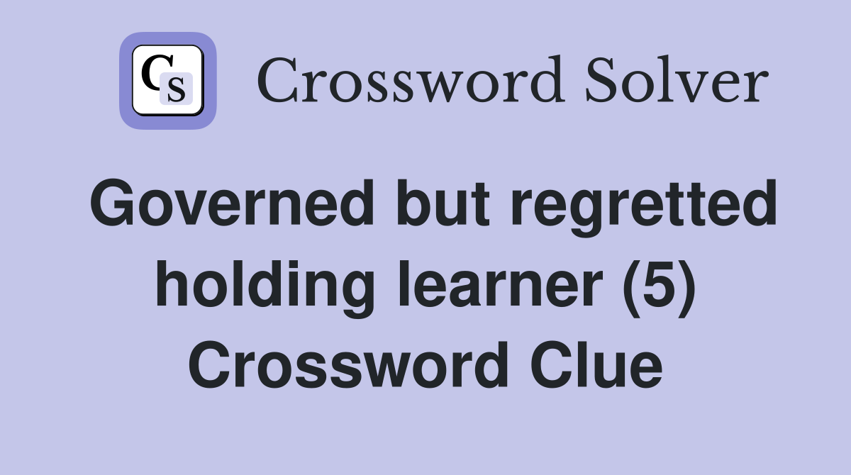 Governed but regretted holding learner (5) Crossword Clue