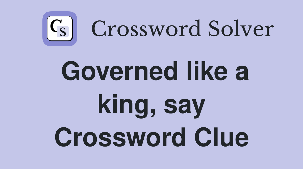 Governed like a king, say Crossword Clue