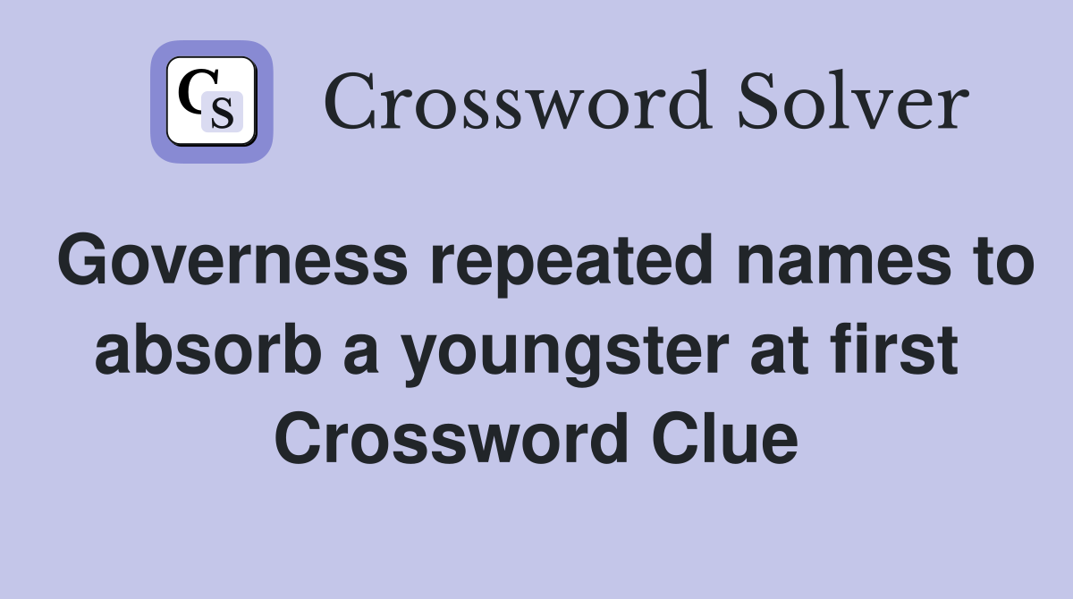 Governess repeated names to absorb a youngster at first  Crossword Clue
