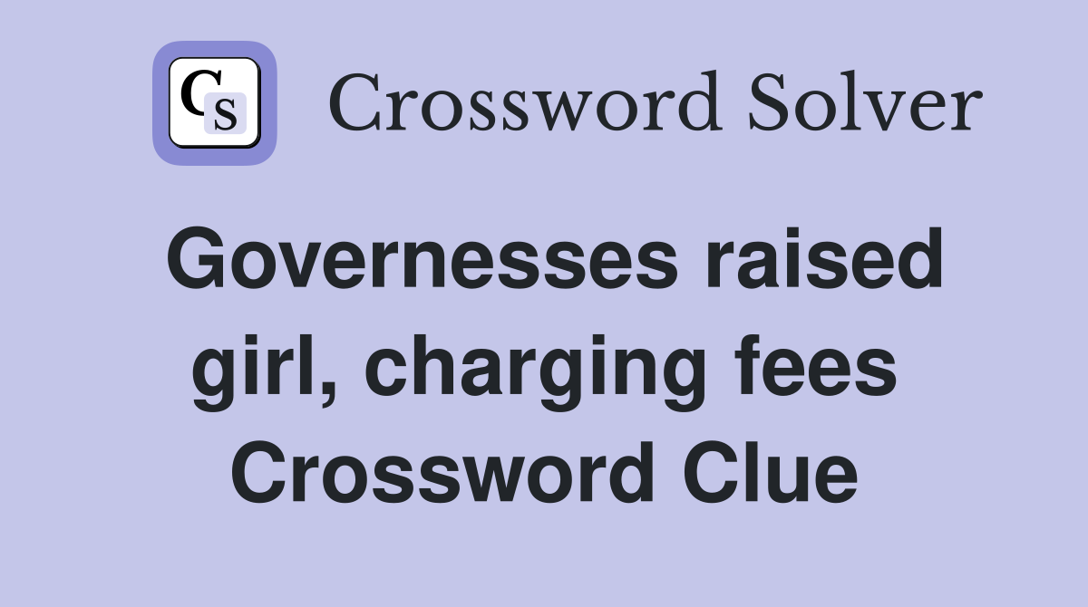 Governesses raised girl, charging fees Crossword Clue
