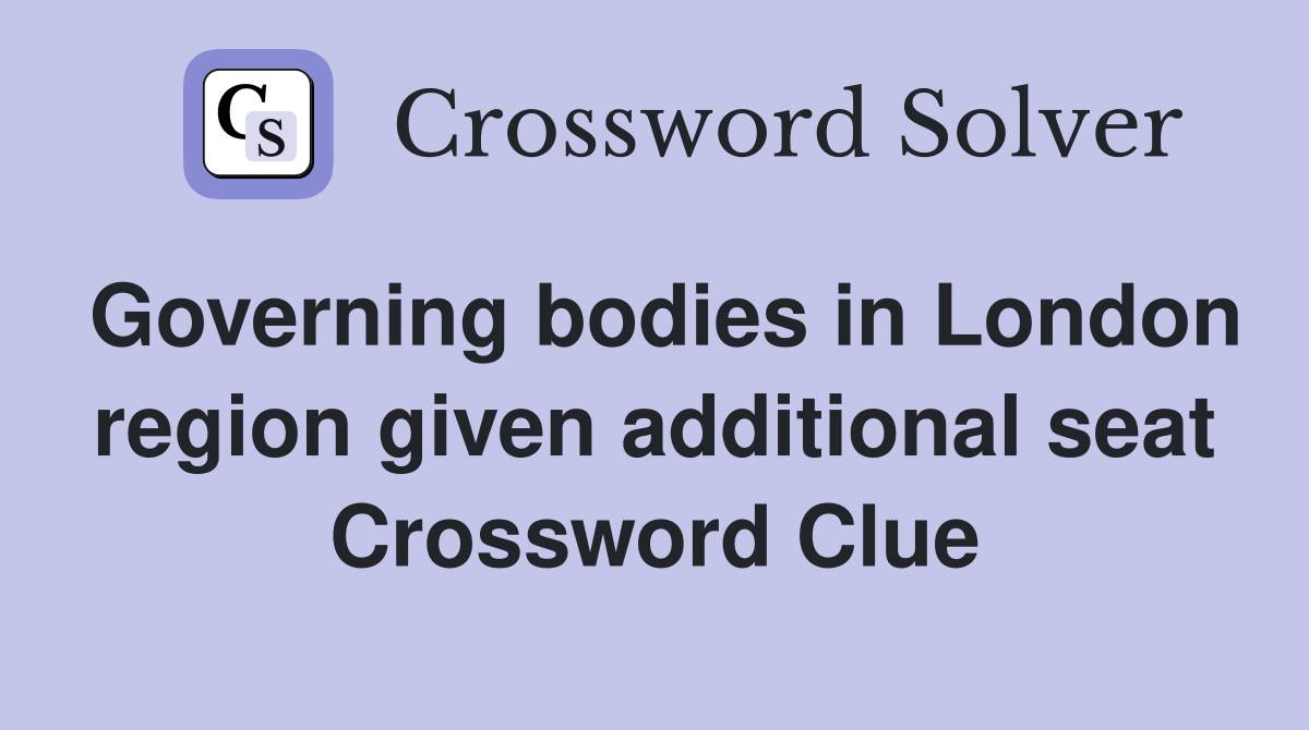 Governing bodies in London region given additional seat Crossword Clue
