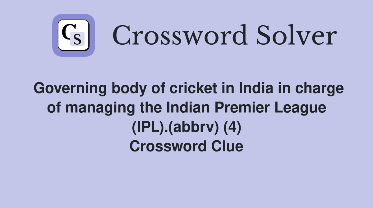 Governing body of cricket in India in charge of managing the Indian Premier League (IPL).(abbrv) (4) Crossword Clue