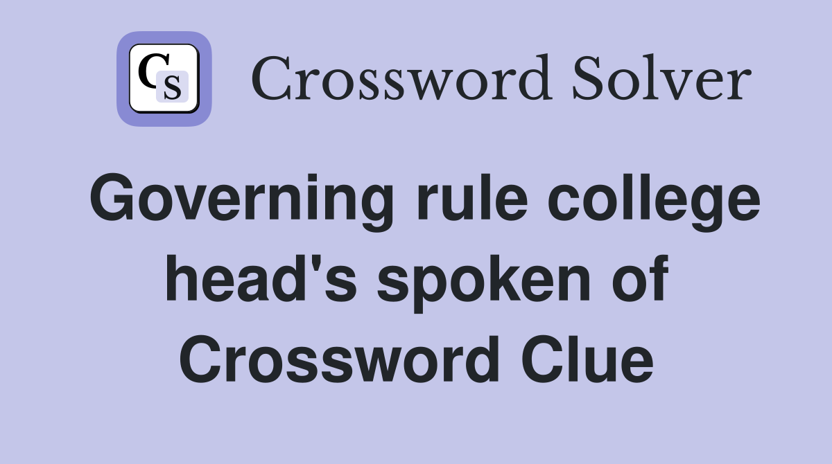 Governing rule college head's spoken of Crossword Clue